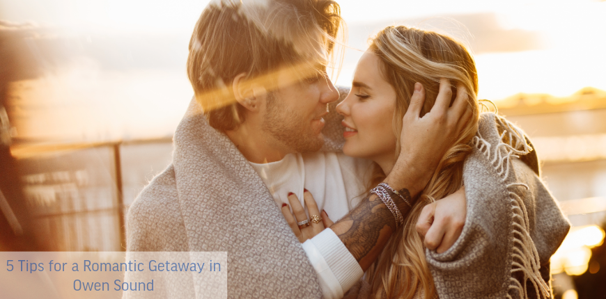 5 Tips for a Romantic Getaway in Owen Sound
